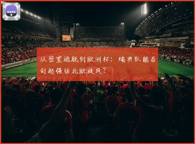 从密室逃脱到欧洲杯:瑞典队能否刮起强劲北欧旋风?