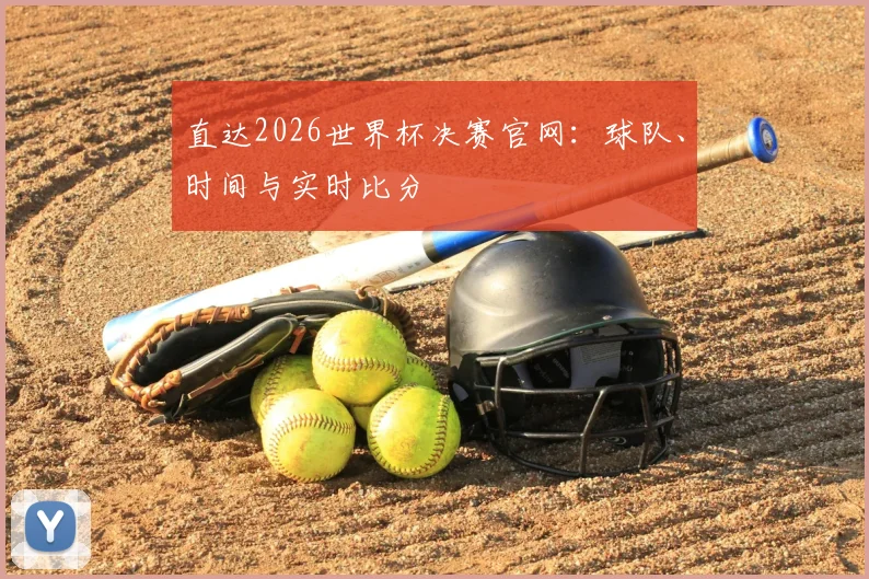 直达2026世界杯决赛官网：球队、时间与实时比分