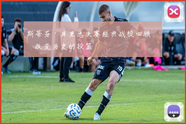 斯蒂芬·库里总决赛经典战役回顾：改变历史的投篮