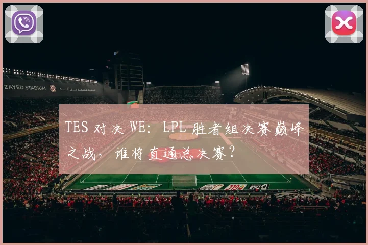 TES 对决 WE:LPL 胜者组决赛巅峰之战,谁将直通总决赛?