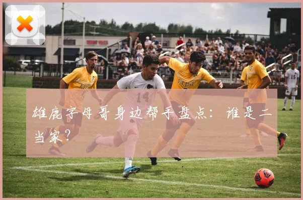雄鹿字母哥身边帮手盘点：谁是二当家？