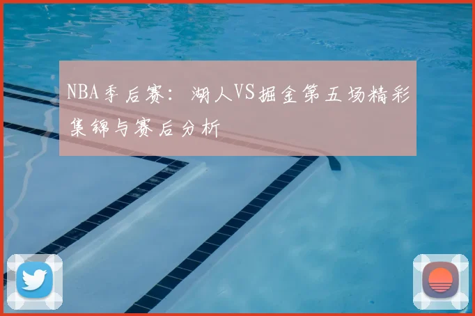 NBA季后赛：湖人VS掘金第五场精彩集锦与赛后分析