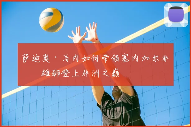萨迪奥·马内如何带领塞内加尔非洲雄狮登上非洲之巅
