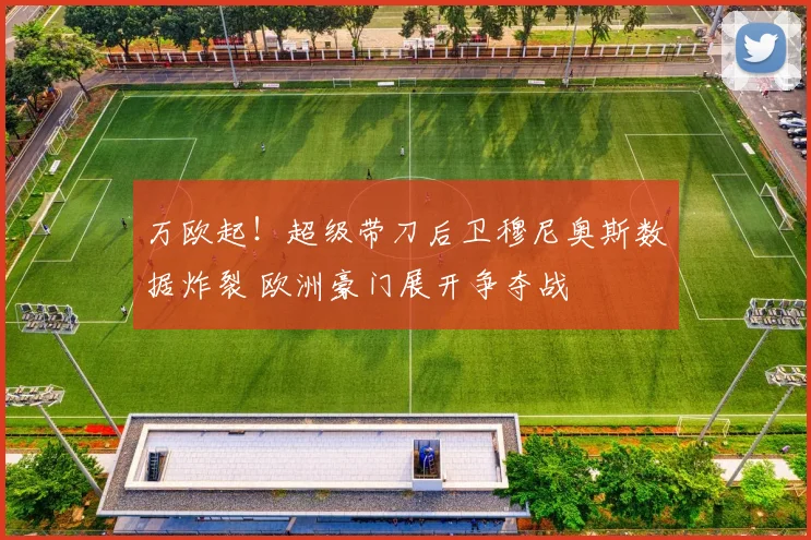 万欧起！超级带刀后卫穆尼奥斯数据炸裂 欧洲豪门展开争夺战