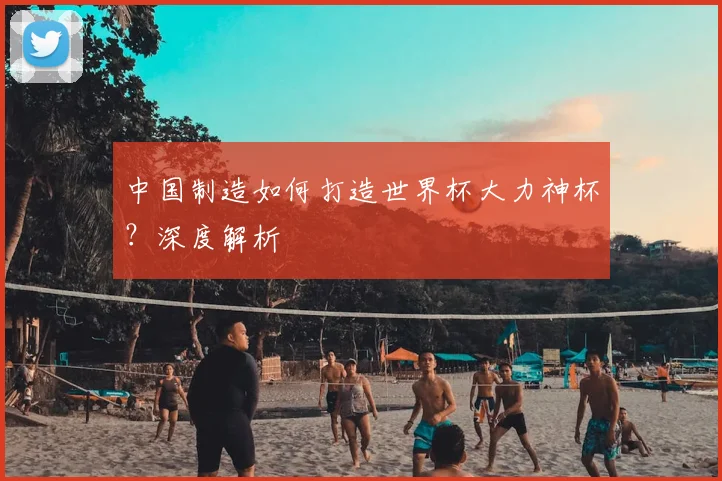 中国制造如何打造世界杯大力神杯?深度解析