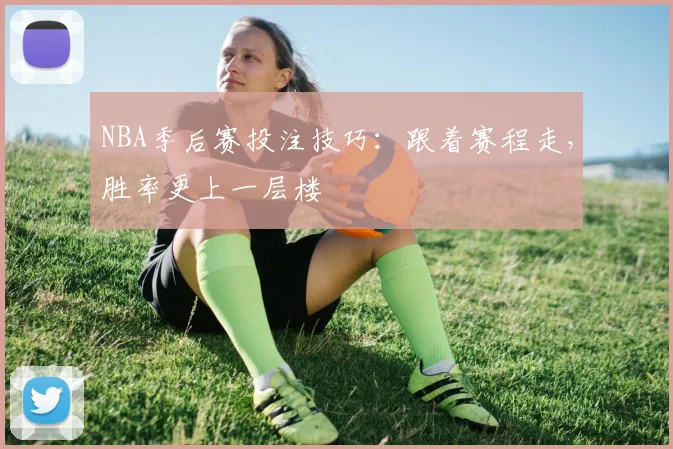NBA季后赛投注技巧：跟着赛程走，胜率更上一层楼