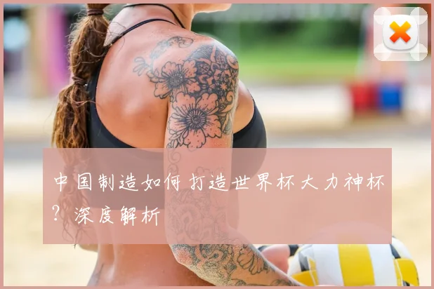 中国制造如何打造世界杯大力神杯？深度解析