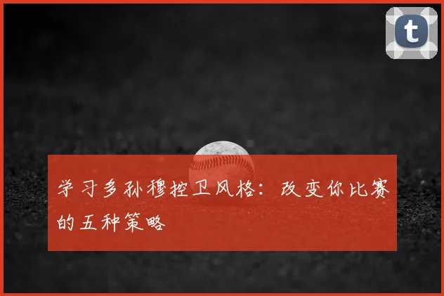 学习多孙穆控卫风格：改变你比赛的五种策略