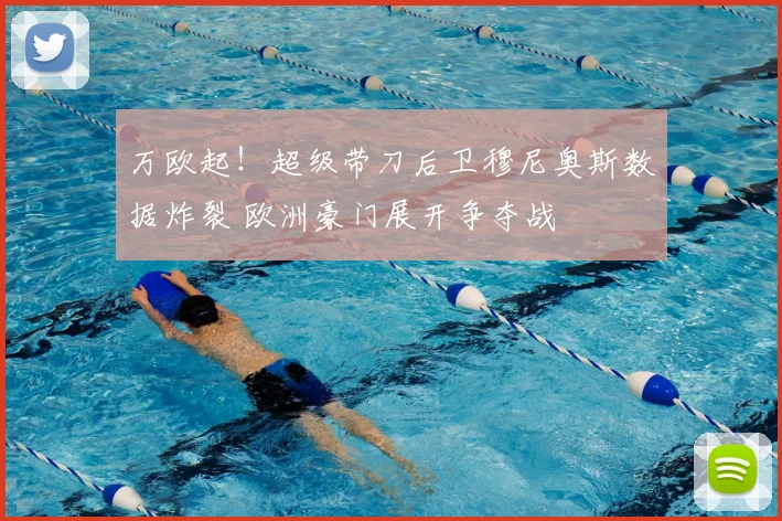 万欧起！超级带刀后卫穆尼奥斯数据炸裂 欧洲豪门展开争夺战