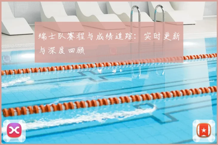 瑞士队赛程与成绩追踪：实时更新与深度回顾