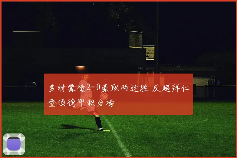 多特蒙德2-0豪取两连胜 反超拜仁登顶德甲积分榜