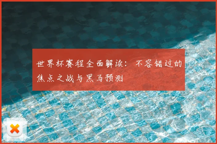 世界杯赛程全面解读：不容错过的焦点之战与黑马预测