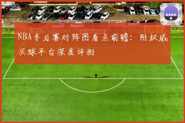 NBA季后赛对阵图看点前瞻：附权威买球平台深度评测